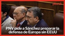 El PNV pide a Sánchez preparar la defensa de Europa sin Estados Unidos