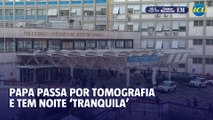 Papa passa por tomografia e tem noite ‘tranquila’