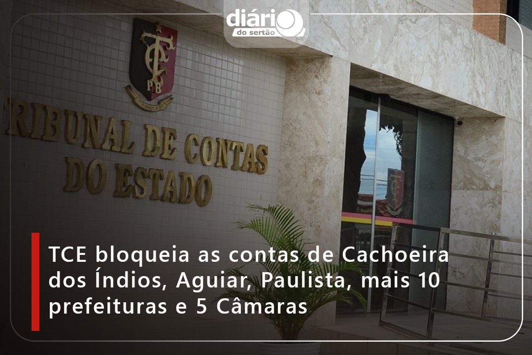 TCE bloqueia as contas de Cachoeira dos Índios, Aguiar, Paulista, mais 10 prefeituras e 5 Câmaras