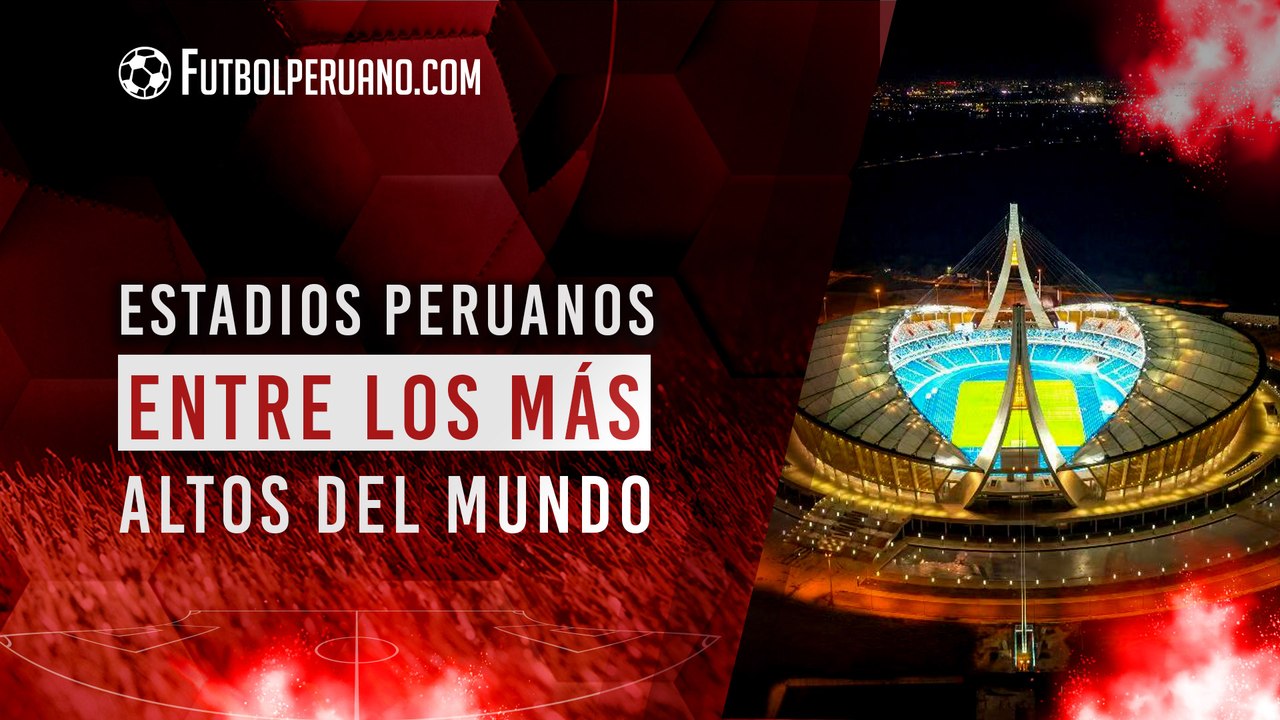 Ranking de los estadios más altos del mundo: Perú y Bolivia entre los Top