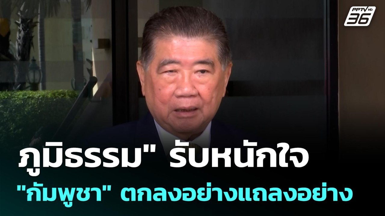 "ภูมิธรรม" รับหนักใจ "กัมพูชา" ตกลงอย่างแถลงอย่...