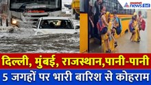 Mumbai से लेकर दिल्ली तक भारी बारिश से कोहराम, Rajasthan, J&K में जीना मुहाल, देखें 5 जगहों का हाल