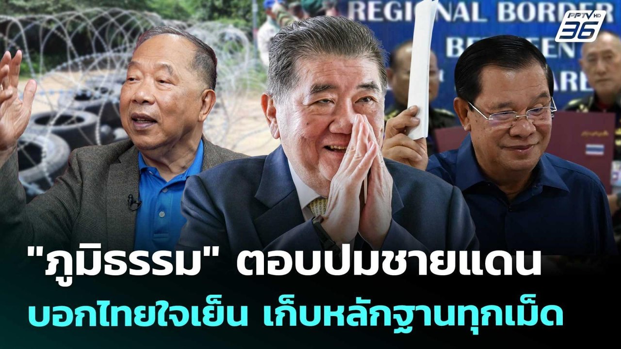 "ภูมิธรรม" ตอบปมชายแดน บอกไทยใจเย็น เก็บหลักฐาน...