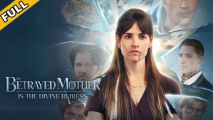 The Betrayed Mother Is The Divine Heiress S - Full Movie