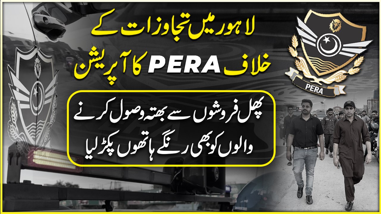 Lahore mein tajawzaat k khilaf PERA ka operation, phal farosho se bhatta wasool karnay walo ko b rangay hatho pakar Lia