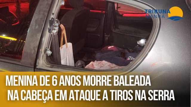 Menina de 6 anos morre baleada na cabeça em ataque a tiros na Serra