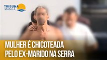 Mulher é chicoteada pelo ex-marido na Serra