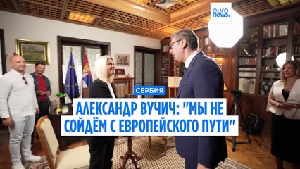 «Сербия не сойдёт с пути в ЕС»: Александр Вучич в интервью Euronews