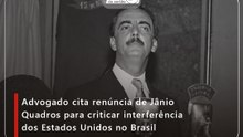 Advogado cita renúncia de Jânio Quadros para criticar interferência dos Estados Unidos no Brasil