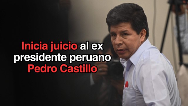 Inicia en Perú juicio oral contra ex presidente Pedro Castillo