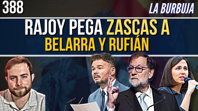 La Burbuja #388 / Rajoy, deja la cobardía y pega zascas a Belarra y Rufián