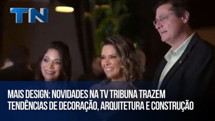 Mais Design: Novidades na TV Tribuna trazem tendências de decoração, arquitetura e construção