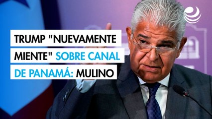 Trump "nuevamente miente" sobre canal de Panamá, dice presidente Mulino