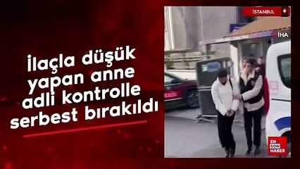 İstanbul'da ilaçla düşük yapan anne, adli kontrolle serbest bırakıldı