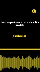 Editorial | Incompetence breaks its molds