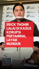 Erick Thohir Lalai di Kasus Korupsi Pertamina, Layak Mundur