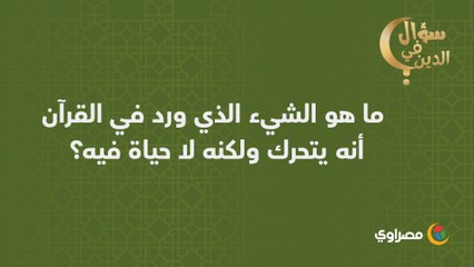 سؤال في الدين | ما هو الشيء الذي ورد في القرآن أنه يتحرك ولكنه لا حياة فيه؟