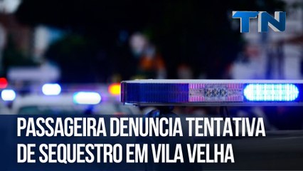 Passageira denuncia tentativa de sequestro em Vila Velha