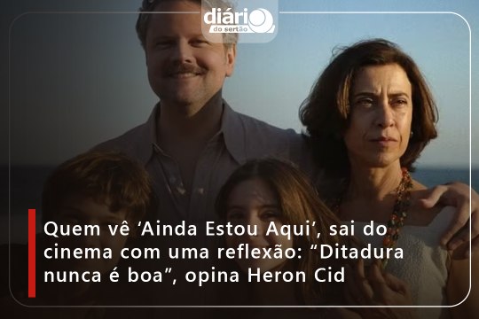Quem vê ‘Ainda Estou Aqui’, sai do cinema com uma reflexão: “Ditadura nunca é boa”, opina Heron Cid