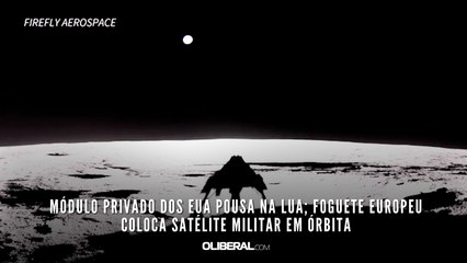 Módulo privado dos EUA pousa na Lua; Foguete europeu coloca satélite militar em órbita