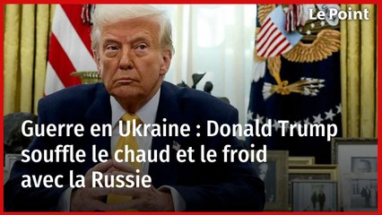 Guerre en Ukraine : Donald Trump souffle le chaud et le froid avec la Russie