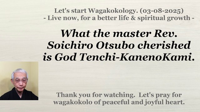 What the master Rev. Soichiro Otsubo cherished is God Tenchi-KanenoKami. 03-08-2025