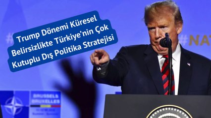 Trump Dönemi Küresel Belirsizlikte Türkiye’nin Çok Kutuplu Dış Politika Stratejisi