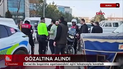Bursa'da boşanma aşamasındaki eşini tabancayla kovaladı: Gözaltına alındı