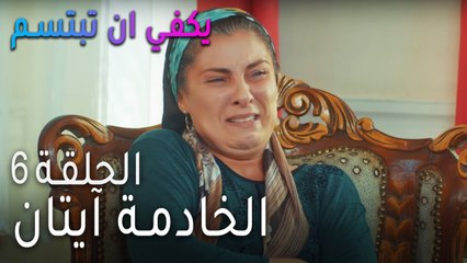 يكفي ان بتبسم الحلقة 6 - الخادمة آيتان