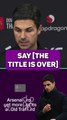 Arteta refuses to believe Arsenal's title race is over