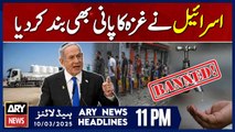 Israel also shut off Gaza's water supply | ARY News 11 PM Headlines | 10th March 2025
