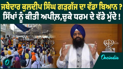 Jathedar Gargaj | ਜਥੇਦਾਰ ਕੁਲਦੀਪ ਸਿੰਘ ਗੜਗੱਜ ਦਾ ਵੱਡਾ ਬਿਆਨ: ਸਿੱਖਾਂ ਨੂੰ ਕੀਤੀ ਅਪੀਲ਼ | Oneindia Punjabi