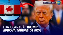 Trump pressiona Canadá com novas tarifas de 50%