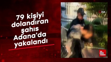 79 kişiyi dolandıran şahıs Adana'da yakalandı