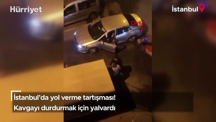 İstanbul'da yol verme tartışması! Kavgayı durdurmak için yalvardı