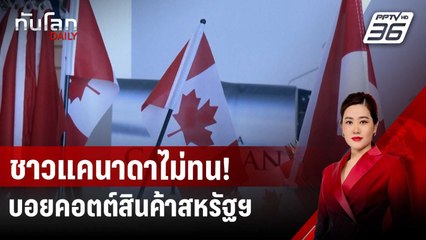 ชาวแคนาดาไม่ทน! บอยคอตต์สินค้าสหรัฐฯ โต้ภาษีทรัมป์ | ทันโลก DAILY | 12 มี.ค. 68