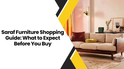 Saraf Furniture Shopping Guide What to Expect Before You Buy