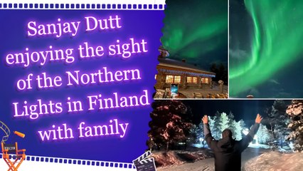 Sanjay Dutt enjoying the sight of the Northern Lights in Finland with family
