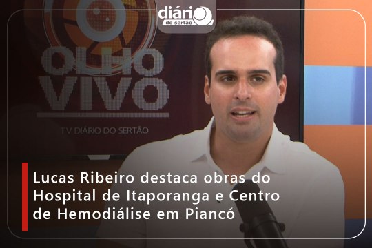 Lucas Ribeiro destaca obras do Hospital de Itaporanga e Centro de Hemodiálise em Piancó
