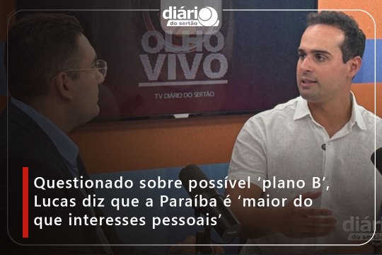 Questionado sobre possível ‘plano B’, Lucas diz que a Paraíba é ‘maior do que interesses pessoais’