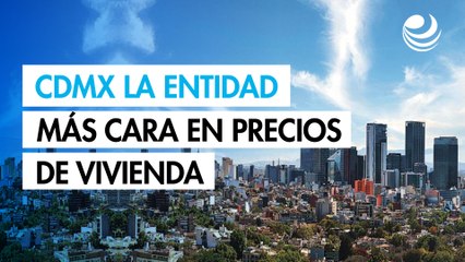 Ciudad de México prevalece como la entidad más cara en precios de vivienda
