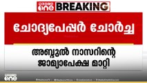 ചോദ്യപേപ്പർ ചോർച്ച കേസ്: പ്രതി അബ്ദുൽ നാസറിൻറെ ജാമ്യാപേക്ഷ പരിഗണിക്കുന്നത് മാറ്റി