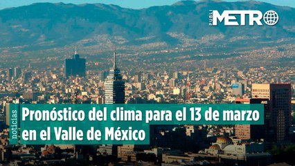 Pronóstico del clima para el 13 de marzo en el Valle de México