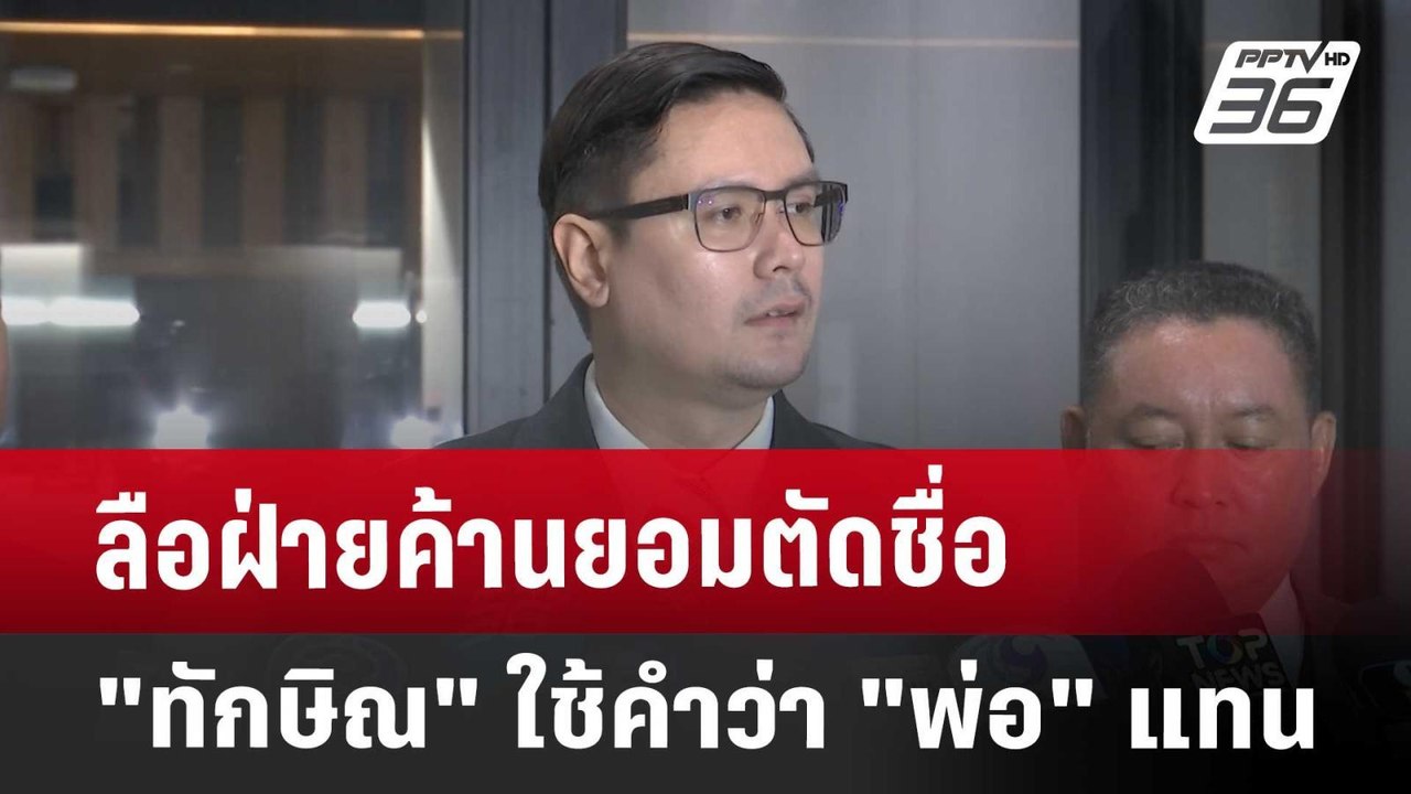 ลือฝ่ายค้านยอมตัดชื่อ "ทักษิณ" ใช้คำว่า "พ่อ" แ...