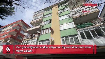 'Can güvenliğinden endişe ediyorum' diyerek kiracısının evine itfaiye yolladı
