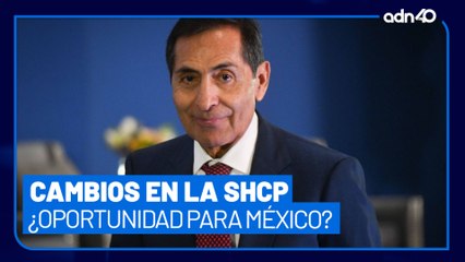 Nuevos nombramientos en la SHCP, ¿mejores oportunidades para México?