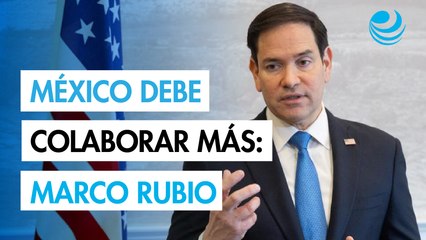 México coopera con EU, pero tiene que colaborar más en lucha contra las drogas: Marco Rubio