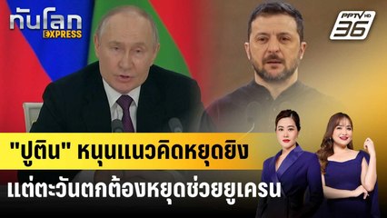 "ปูติน" หนุนแนวคิดหยุดยิง แต่ตะวันตกต้องหยุดช่วยยูเครน | ทันโลก EXPRESS | 14 มี.ค. 68