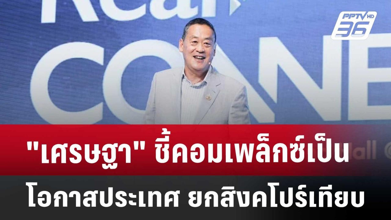 "เศรษฐา" ชี้คอมเพล็กซ์เป็นโอกาสประเทศ ยกสิงคโปร...