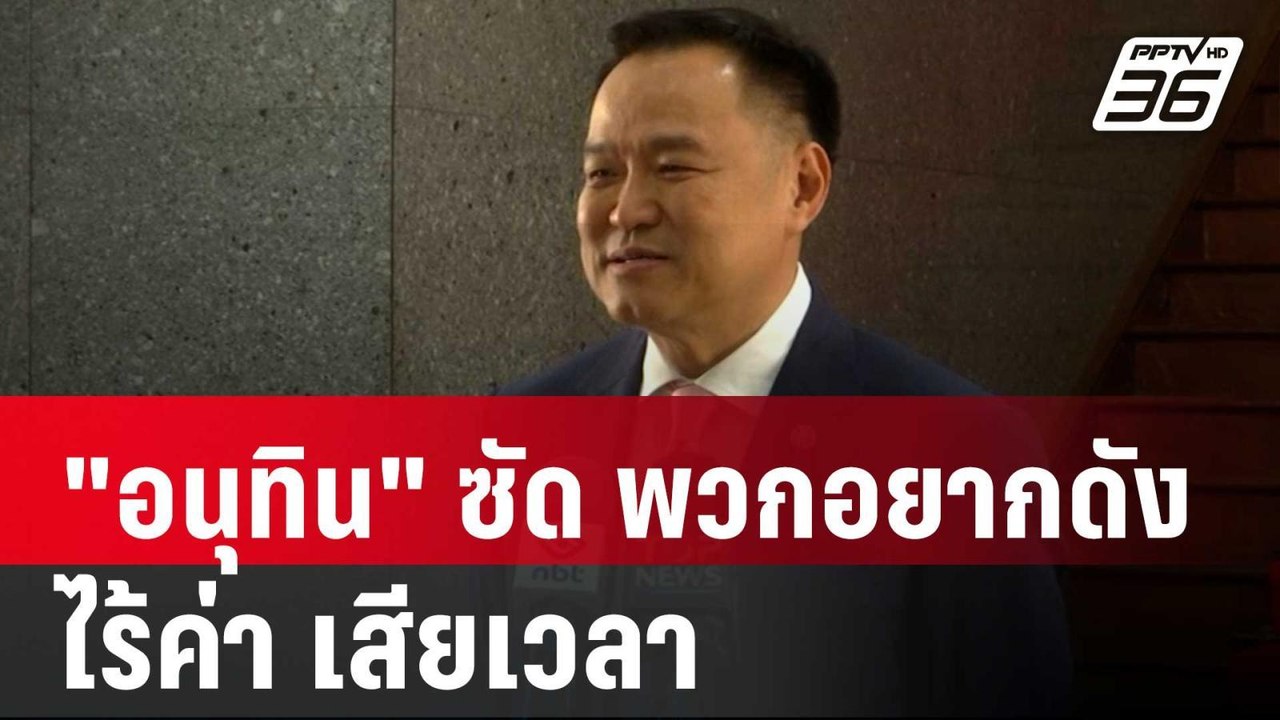 "อนุทิน" ซัด พวกอยากดัง ไร้ค่า เสียเวลา | เข้มข...